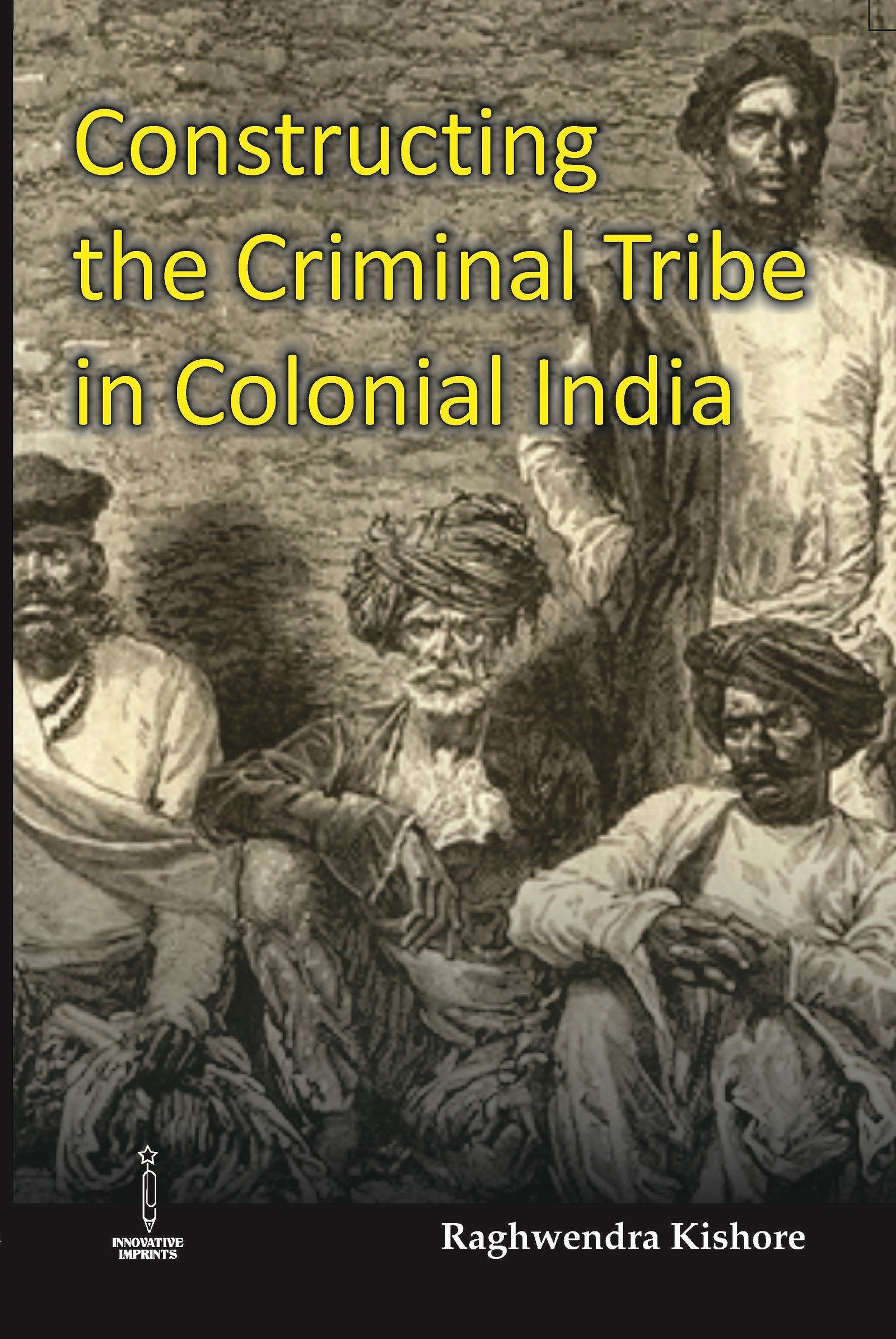 Constructing the Criminal Tribe in Colonial India