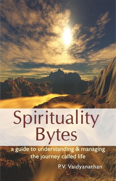 Spirituality Bytes - A Guide to Understanding & Managing the Journey Called Life