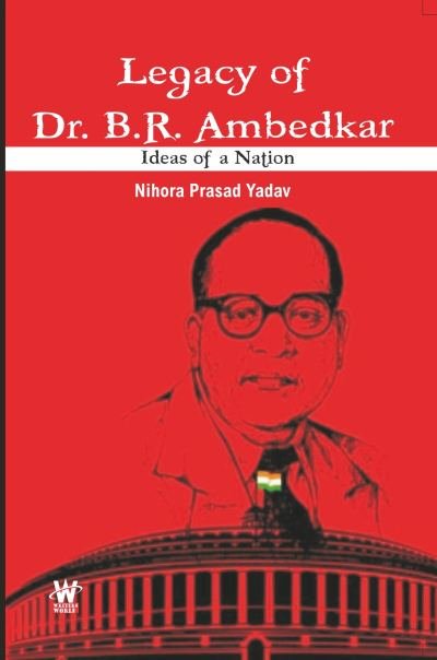Legacy of Dr. B.R. Ambedkar : Ideas of a Nation